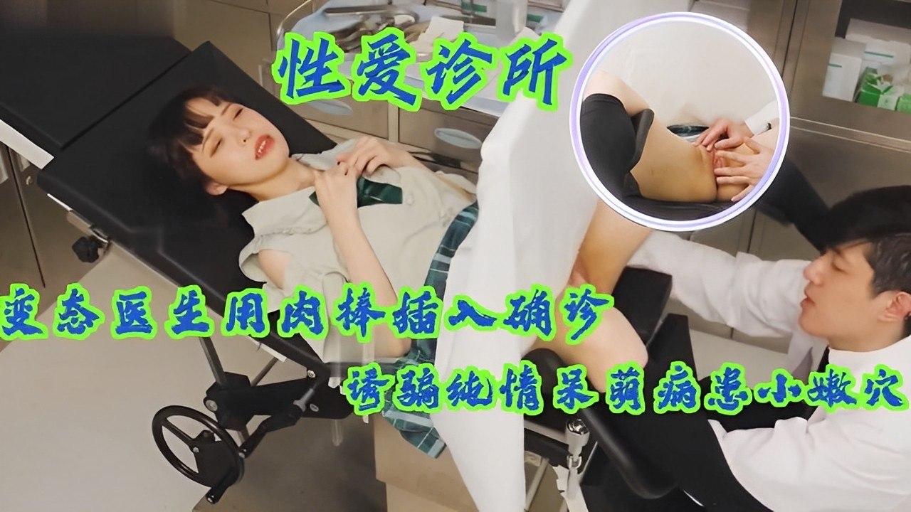 变态医生诱骗呆萌小病患，肉棒插入检查嫩穴