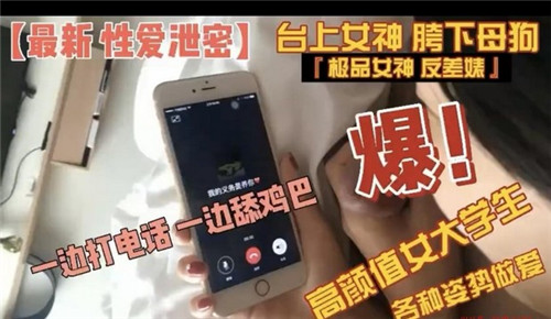 绝美女大学生多姿势激情，电话中口交舔鸡巴极致诱惑