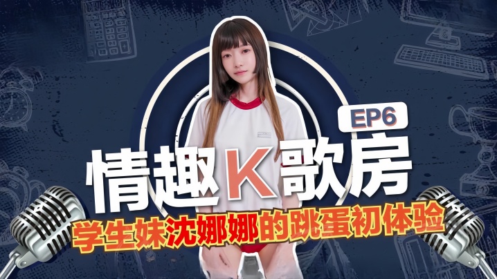 巨乳学生妹沈娜娜 K歌房初体验！跳蛋震动骚穴，淫荡肉体彻底沦陷