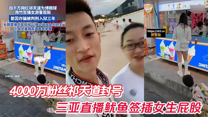 4000万粉丝祁天道封号，三亚直播鱿鱼签插女生屁股