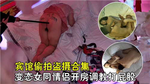 宾馆偷拍精选：变态女同情侣开房调教，打屁股激情合集