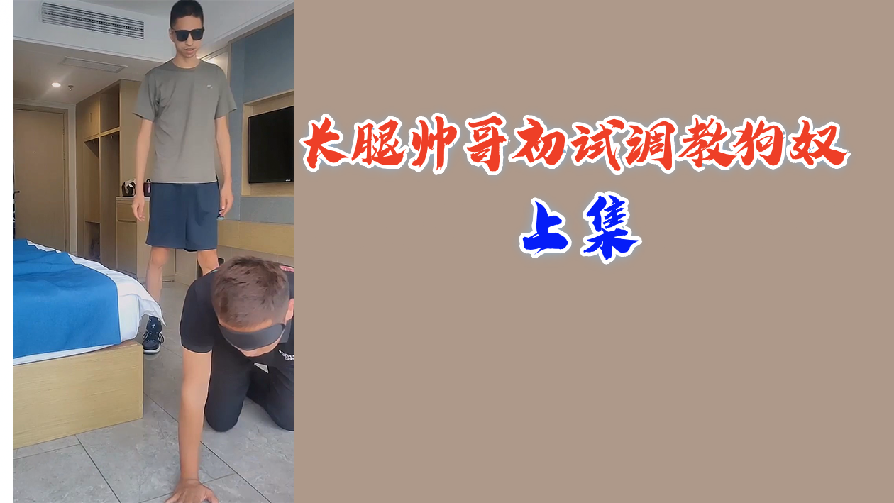 长腿帅哥强势调教 骚货狗奴羞耻沦陷