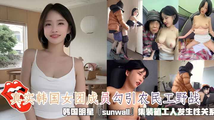 真实韩国女团成员勾引农民工野战，清纯靓丽的外表操起来比谁都骚