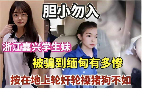 浙江嘉兴清纯学妹陷缅甸魔窟，轮奸凌辱实录曝光，胆小勿入！