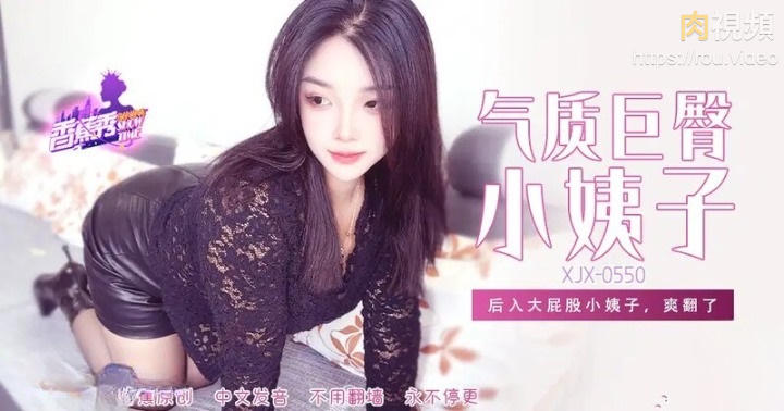XJX550 後入大屁股小姨子爽翻了