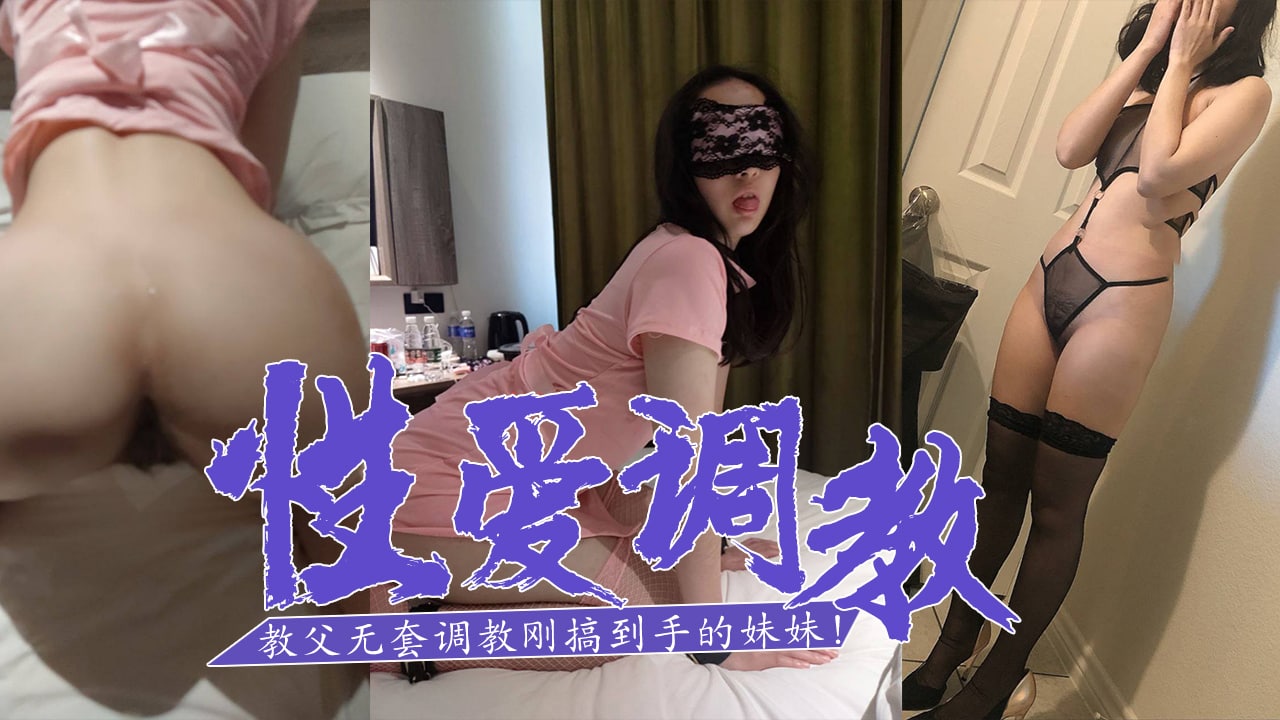 SM白嫖教父-无套调教刚搞到手的妹妹！的。