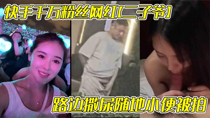 快手千万粉丝网红【二子爷】路边撒尿随地小便被拍，还疑似流出出轨自己女徒弟【蓝牙最可爱】 的不雅视频！