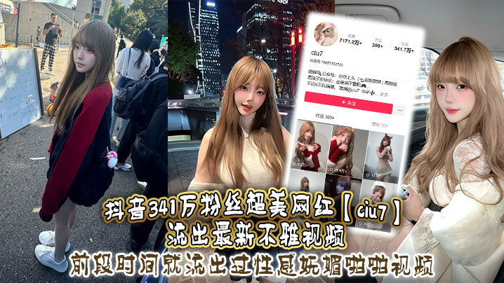 抖音341万粉丝超美网红【ciu7】流出最新不雅视频，前段时间就流出过性感妩媚啪啪视频，这次又流出疑似跟大哥1V1视频，真是百看不腻，根本看不够！