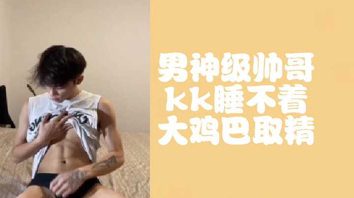 顶级男神KK寂寞难耐！巨鸡狂撸猛射白浆自慰取精
