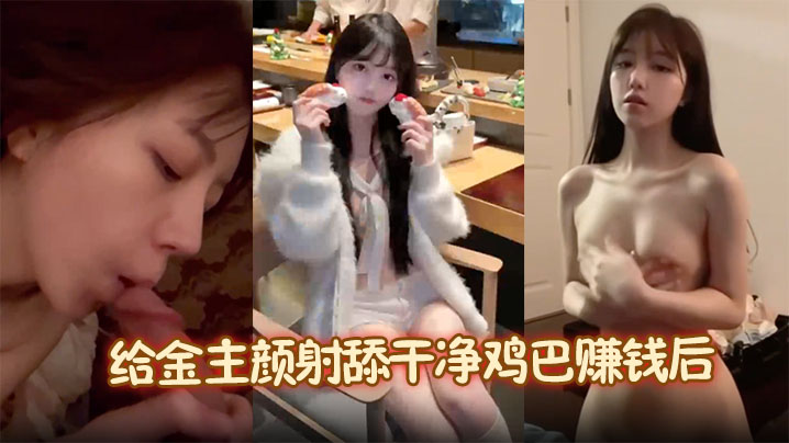 【降之雯】给金主颜射舔干净鸡巴赚钱后