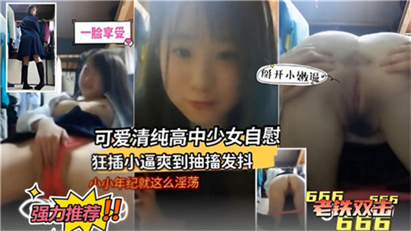 清纯高中生家中自慰 狂插小穴爽到抽搐
