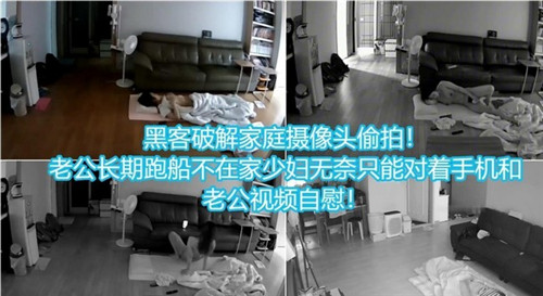 黑客入侵家庭摄像，偷拍老公常年出差寂寞少妇视频调情自慰实录！