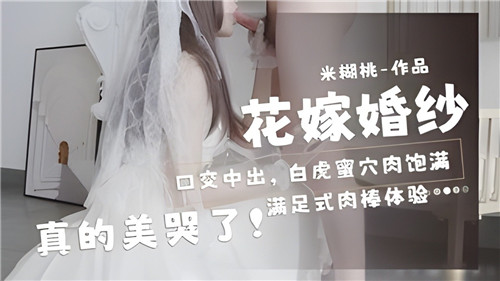 惊艳花嫁！婚纱口交中出白虎蜜穴，肉感饱满美到窒息！