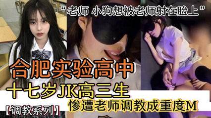 【网络泄密】合肥实验高中十七岁高中生惨遭老师长期玩弄被调教成母狗“老师，小母狗想被老师射脸上”