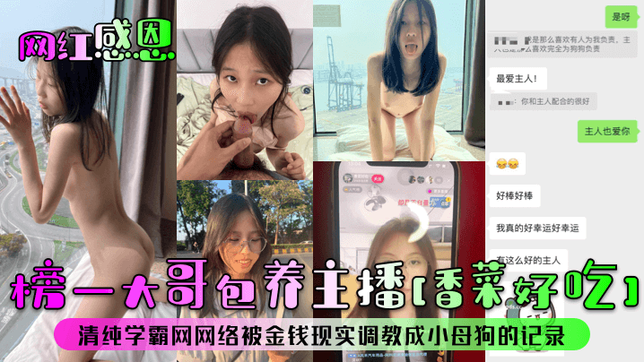 【网红感恩】榜一大哥包养主播[香菜好吃]清纯学霸网网络被金钱现实调教成小母狗的记录！